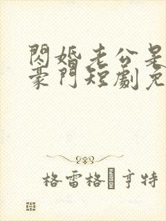 闪婚老公是超级豪门短剧免费观看