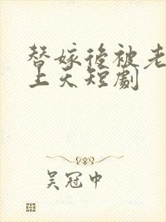 替嫁后被老公宠上天短剧