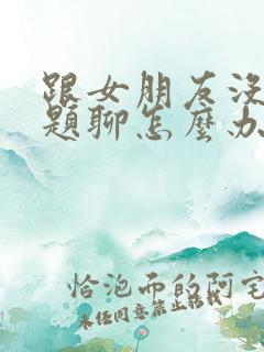 跟女朋友没有话题聊怎么办