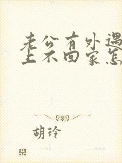 老公有外遇,晚上不回家怎么挽回