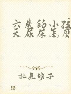 六岁的小孩还天天尿床怎么回事