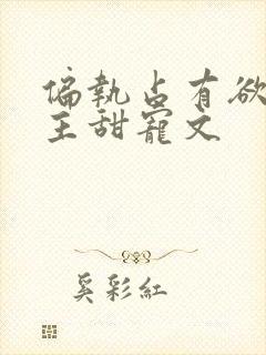 偏执占有欲强男主甜宠文