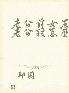 老公前女友联系老公该怎么处理