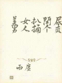 美女扒开尿口给男人捅个爽