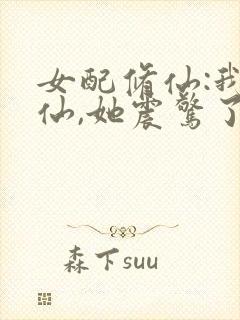 女配修仙:我修仙,她震惊了最新章节