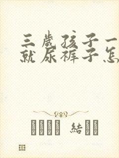 三岁孩子一生气就尿裤子怎么办