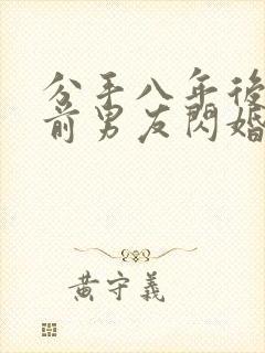 分手八年后我和前男友闪婚了短剧免费观看