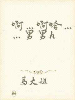 啊…啊哈…嗯啊…男男h