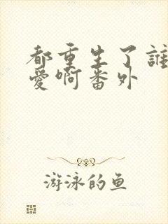 都重生了谁谈恋爱啊番外