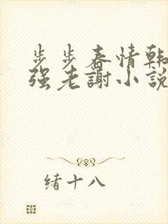 步步春情韩雪谢强老谢小说书名字
