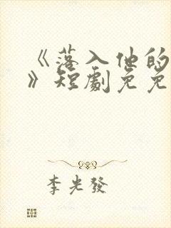 《落入他的圈套》短剧免免费观看