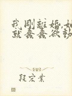 我刚离婚,她们就蠢蠢欲动