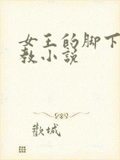 女王的脚下奴调教小说