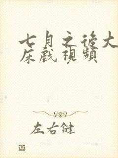 七月之后大尺度床戏视频