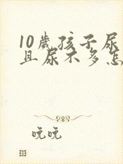 10岁孩子尿频且尿不多怎么回事