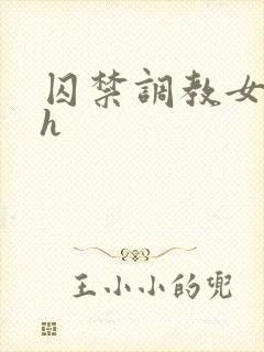 囚禁调教女主高h