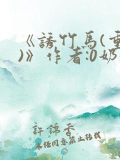 《诱竹马(重生)》作者:0奶黄流心