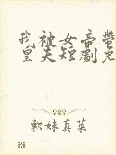 我被女帝带回当皇夫短剧免费观看