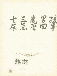 十三岁男孩还尿床怎么回事?