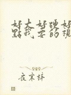 好大好硬好爽快点我要的视频