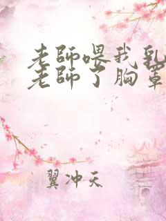 老师喂我乳我脱老师了胸罩