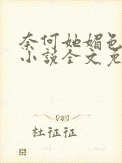 奈何她媚色撩人小说全文免费阅读