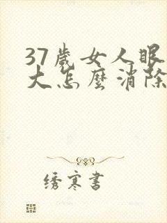 37岁女人眼袋大怎么消除