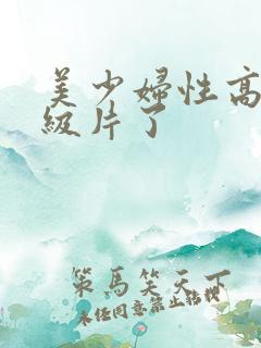 美少妇性高潮一级片了