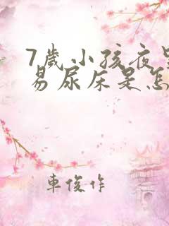 7岁小孩夜里容易尿床是怎么回事