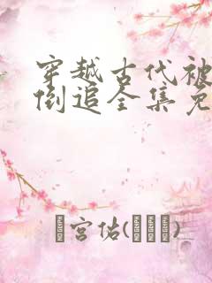 穿越古代被女帝倒追全集免费