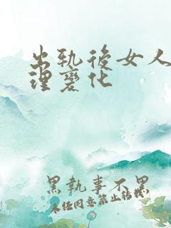 出轨后女人的心理变化