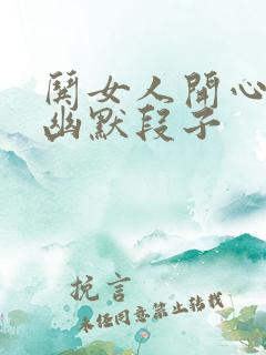 哄女人开心的话幽默段子