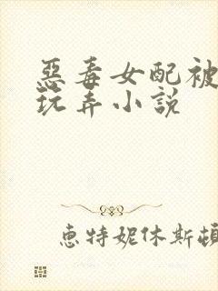 恶毒女配被调教玩弄小说