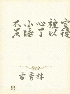 不小心被室友男友睡了以后