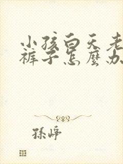 小孩白天老是尿裤子怎么办