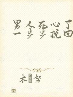 男人死心了怎样一步步挽回