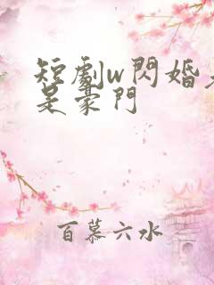 短剧w闪婚老公是豪门