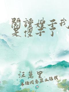 阅读嫂子我真不是傻子了