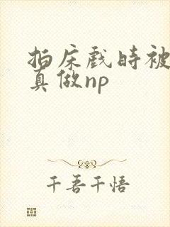 拍床戏时被假戏真做np