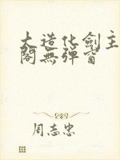 大造化剑主笔趣阁无弹窗