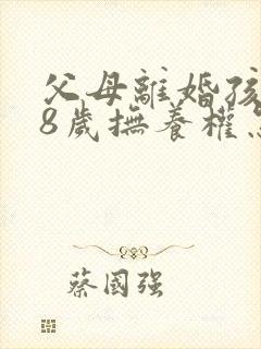 父母离婚孩子18岁抚养权怎样处理