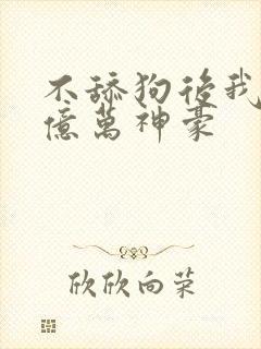 不舔狗后我成为亿万神豪