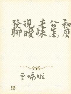 发现老公和别人聊暧昧怎么办