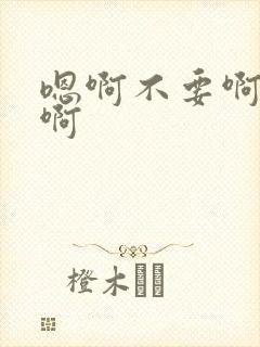 嗯啊不要啊哈嗯啊