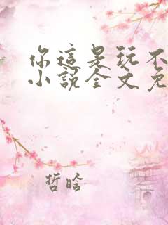 你这是玩不起呀小说全文免费阅读