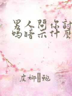 男人问你讨厌他吗暗示什么