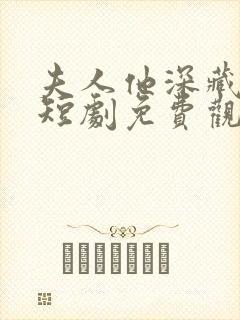 夫人他深藏不路短剧免费观看全集