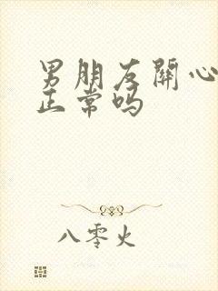 男朋友关心闺蜜正常吗