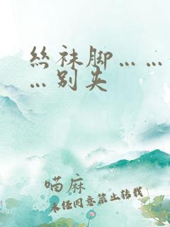 丝袜脚……好紧…别夹