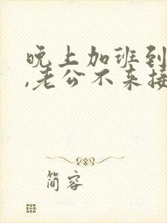 晚上加班到很晚,老公不来接我